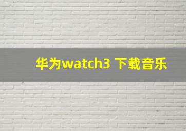 华为watch3 下载音乐